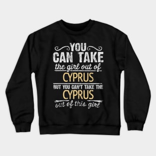 You Can Take The Girl Out Of Cyprus But You Cant Take The Cyprus Out Of The Girl Design - Gift for Cypriot With Cyprus Roots Crewneck Sweatshirt